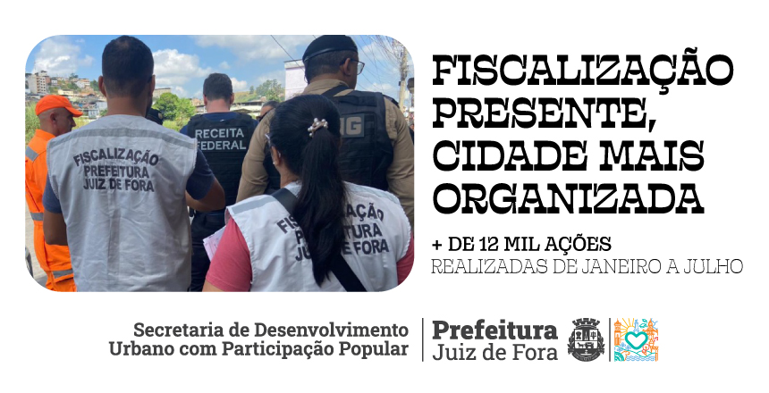 Portal de Not�cias PJF | Mais de 12 mil a��es s�o realizadas pela Fiscaliza��o de janeiro a julho deste ano | SEDUPP - 31/7/2026
